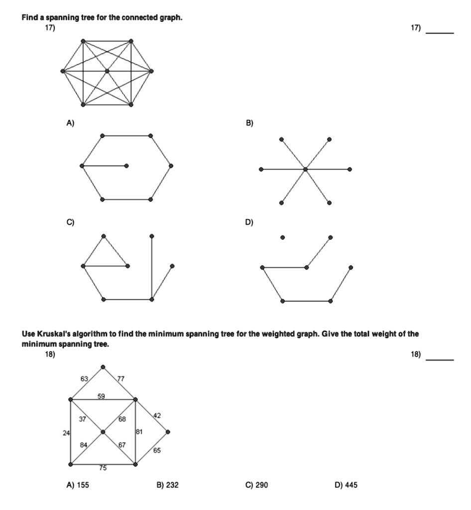 Find a spanning tree for the connected graph. 17) A) B) C) D) 17) Use ...