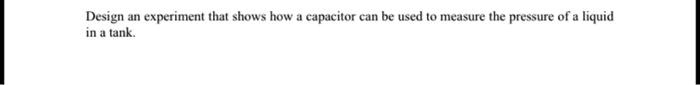 Design an experiment that shows how a capacitor can be used to measure the pressure of a liquid in a tank.
