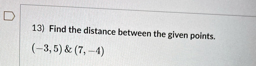 13) Find the distance between the given points.
(-3, 5)     (7, -4)