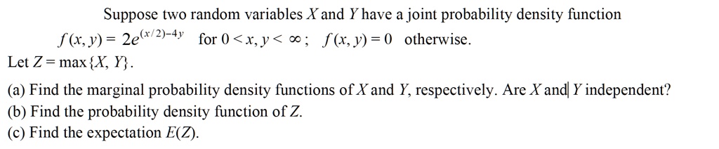 suppose two random variables xand y have a joint probability density function f xy 2e2 4y for 0 r j f x v 0 otherwise let z maxx y a find the marginal probability density functions of xan 89886