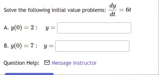 Solve the following initial value problems: dy/dt = 6t
A. y(0) = 2 : y =
B. y(0) = 7 : y =