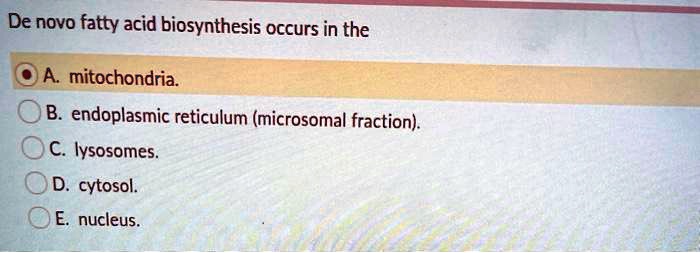 De novo fatty acid biosynthesis occurs in the
A. mitochondria.
B. endoplasmic reticulum (microsomal fraction).
C. lysosomes.
D. cytosol.
E. nucleus.