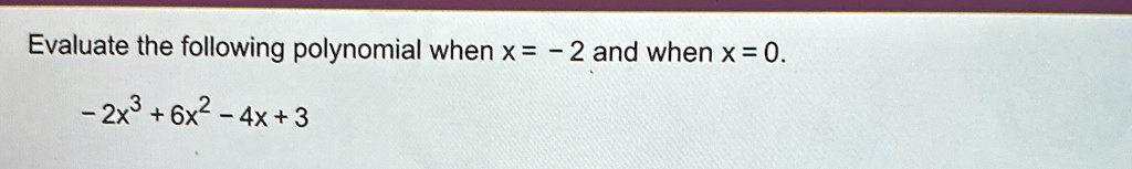 Evaluate the following polynomial when x = -2 and when x = 0.
-2x^3 + 6x^2 - 4x + 3