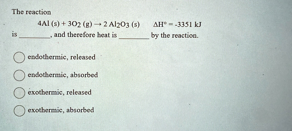 The reaction 4Al (s) + 3O2 (g) →2 Al2O3 (s) ΔH^∘= -3351 kJ is , and ...