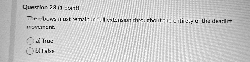 question 23 1 point the elbows must remain in full extension throughout the entirety of the deadlift movement a true b false 14983