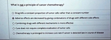 what is not a principle of cancer chemotherapy drug kills a constant proportion of tumor cells rather than a constant number adverse effects are decreased by giving combinations of drugs wit 03268