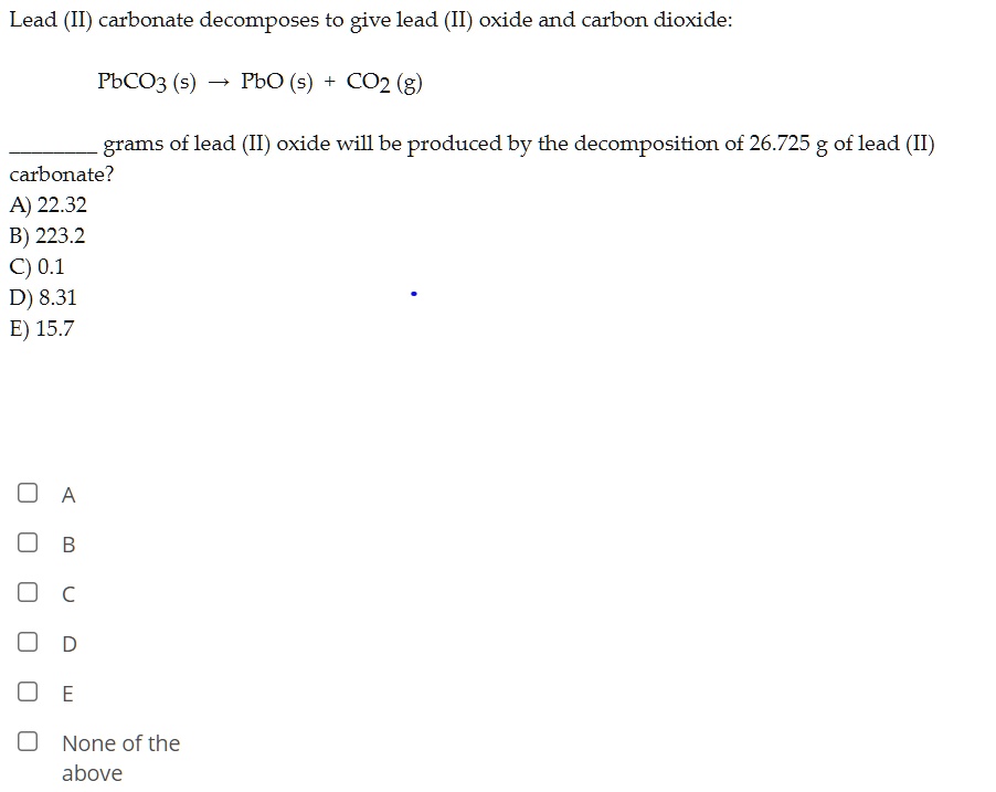 Lead carbonate to give lead oxide and carbon dioxide PbCO3 (s) PbO (s) CO2 grams of