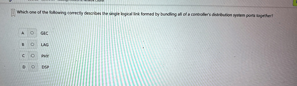 which one of the following correctly describes the single logical link formed by bundling all of a controllers distribution system ports together a o gec b o lag c o phy d o dsp 25727