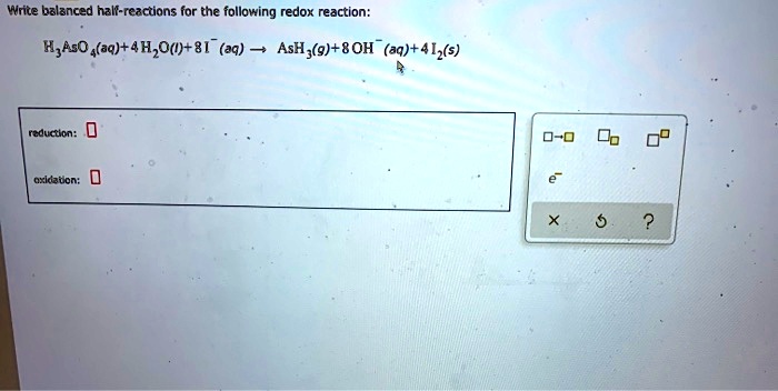 Write balanced half-reactions for the following redox reaction:
H3AsO4(aq)+4H2O(l)+8I-(aq) ? AsH3(g)+8OH-(aq)+4I2(s)
reduction:
oxidation: