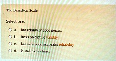 the brazelton scale select one a has relatively good norms b lacks predictive validity c has very poor inter rater reliability d is stable over time  64945