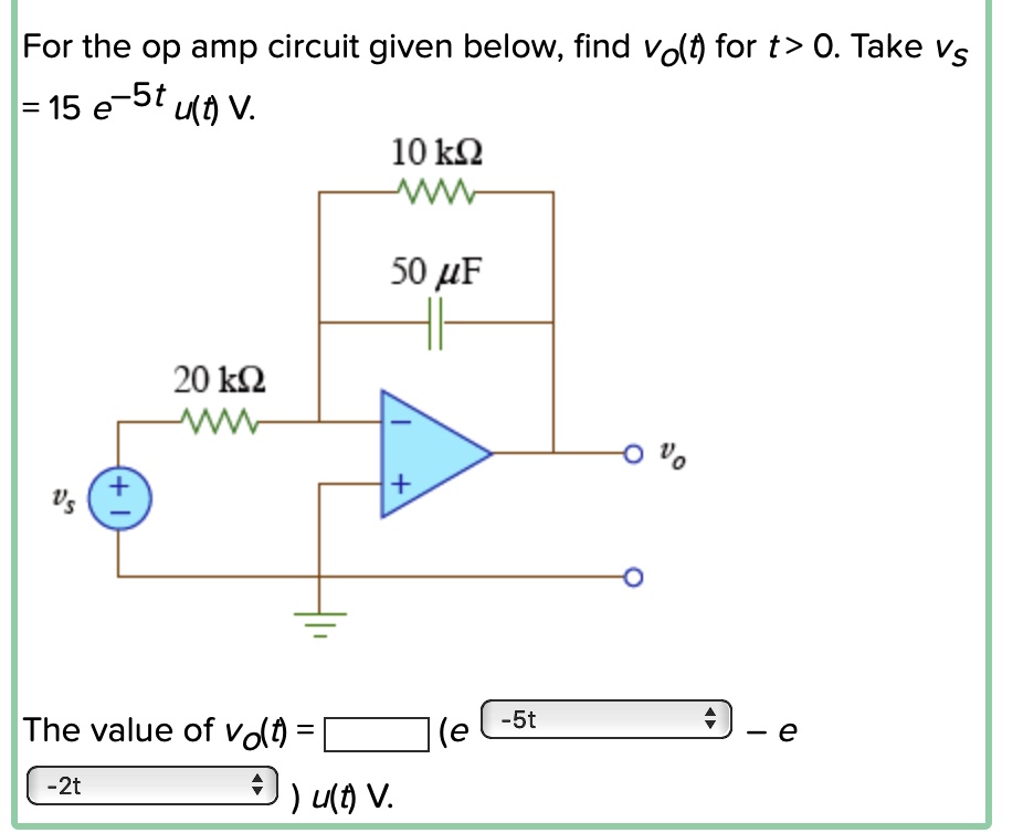 For the op amp circuit given below, find vo(t) for t > 0. Take vs = 15e^-5tu(t) V.
10 kOmega
vs
20 kOmega
50 mu F
vo
The value of vo(t) = (e^-5t - e^-2t)u(t) V.