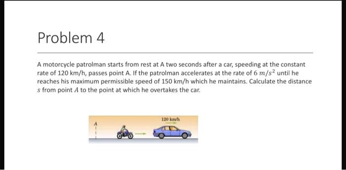 SOLVED: Problem 4 A Motorcycle Patrolman Starts From Rest At Point A ...