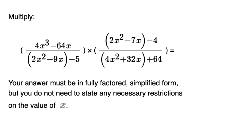 multiply leftfrac4x3 64x2x2 9x 5right times leftfrac2x2 7x 44x232x64right your answer must be in fully factored simplified form but you do not need to state any necessary restrictions on the 00666