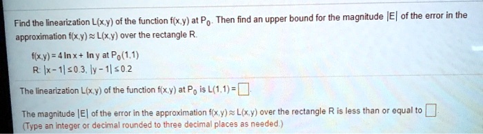 Solved Find The Linearization L X Y Of The Function F Xy At Po Then Find An Upper Bound For The Magnitude Ie Of The Error In The Approximation F X Y L X Y Over