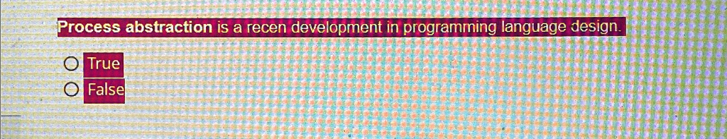 process abstraction is a recen development in programming language design false process abstraction is a recen development in programming language design true o false 11807