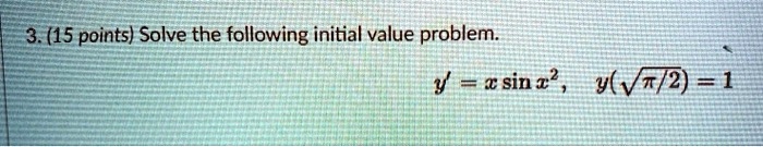 3. (15 points) Solve the following initial value problem.
y' = x sin x^2, y(√(π/2)) = 1