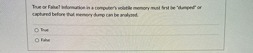 true or false information in a computers volatile memory must first be dumped or captured before that memory dump can be analyzed true false 31218