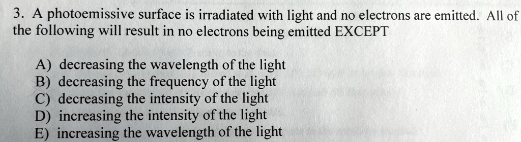 a photoemissive surface is irradiated with light and no electrons are emitted all of the following will result in no electrons being emitted except a decreasing the wavelength of the light b 56235