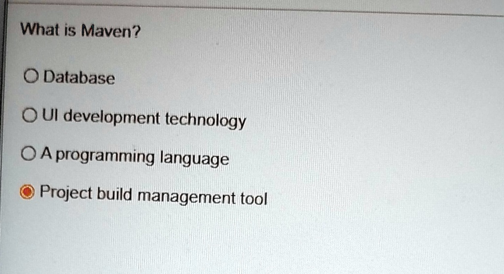 What is Maven?
O Database
OUI development technology
O A programming language
O Project build management tool