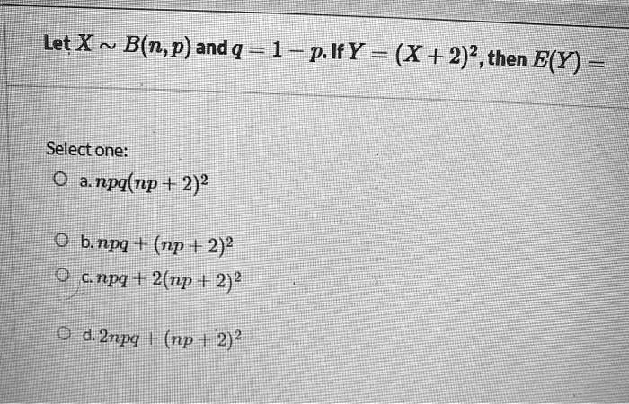 Solved Mlet X B N P And Q 1 P Ify X 2 2 Then E Y Select One Npq Np 2 2 Obnpq Np 2 2 Gnpq 42 Np 2 2 D Npq Np H2