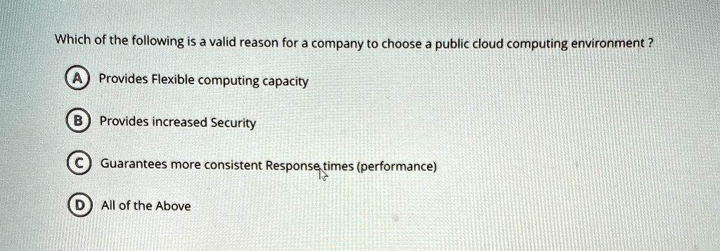 which of the following is a valid reason for a company to choose a public cloud computing environment a provides flexible computing capacity b provides increased security c guarantees more c 97469