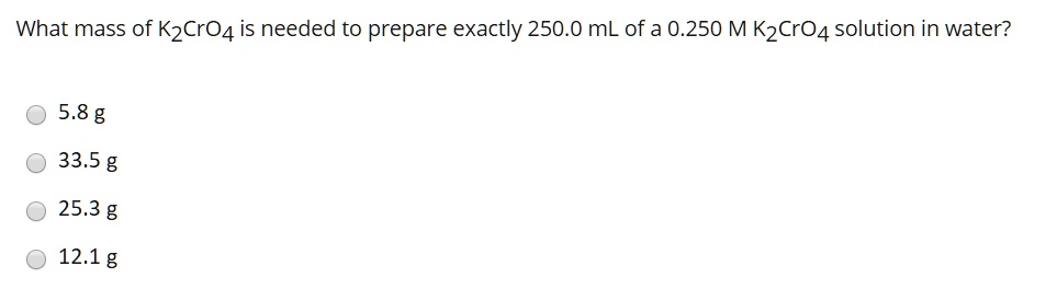 SOLVED: What Mass Of K2CrO4 Is Needed To Prepare Exactly 250.0 ML Of A ...