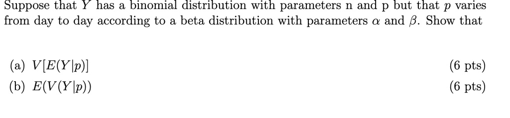 Solved Suppose That Has Binomial Distribution With Parameters N And P But That P Varies From Day To Day According To Beta Distribution With Parameters And B Show That A V E Ylp B