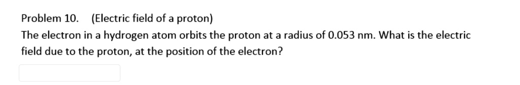 (Electric field of a proton)
The electron in a hydrogen atom orbits the proton at a radius of 0.053 nm. What is the electric field due to the proton, at the position of the electron?