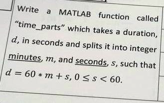 matlab write matlab function time called parts which takes a duration din seconds and splits it into integer minutes m and seconds such that d 60 m s0 60 68927