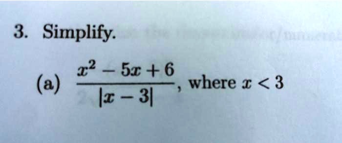 3. Simplify.
(a) (x^2 - 5x + 6)/(|x - 3|), where x < 3