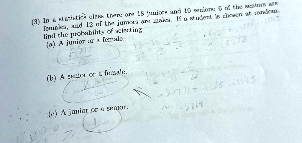 3 in a statistics class there are 18 juniors and 10 seniors 6 of the seniors are females and 12 of the juniors are males if a student is chosen at random find the probability of selecting a  28291