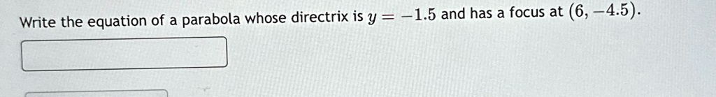Write the equation of a parabola whose directrix is y = -1.5 and has a focus at (6, -4.5).