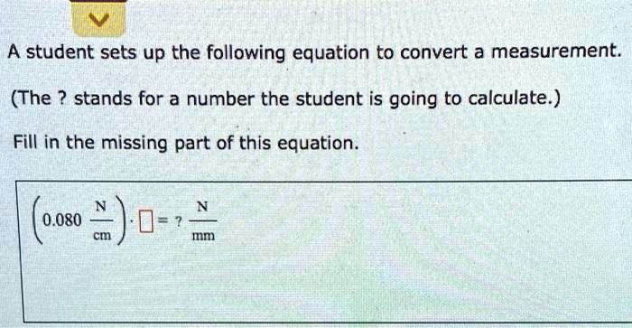 Measure Equation A student sets up the following equation to convert a measurement. (The ...