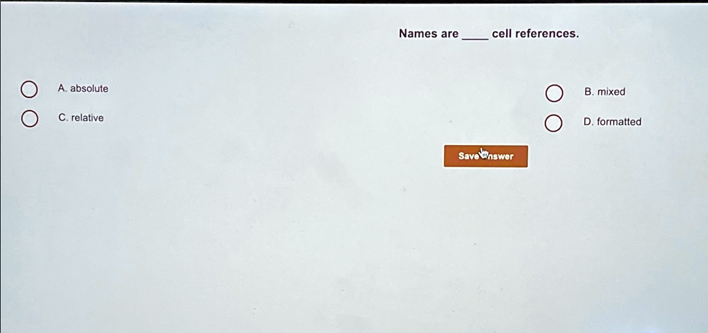 Names are  cell references.
A. absolute
C. relative
B. mixed
D. formatted