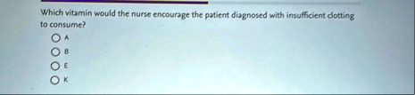 which vitamin would the nurse encourage the patient diagnosed with insufficient clotting to consume oa ob oe ok 41244