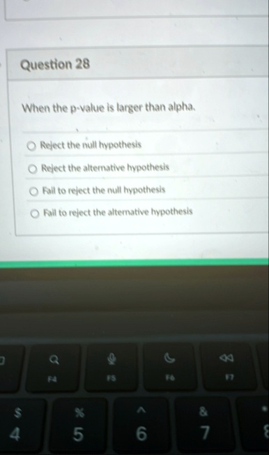 question 28 when the p value is larger than alpha reject the null hypothesis reject the alternative hypothesis fail to reject the null hypothesis fail to reject the alternative hypothesis q  16214