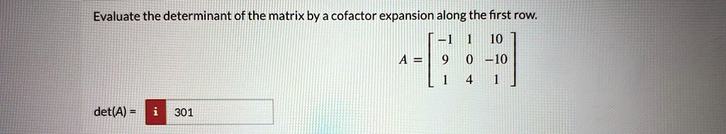 Evaluate the determinant of the matrix by a cofactor expansion along the first row.
A = 
    < b m a t r i x >
det(A) = 301
