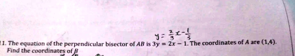 y = (2)/(3)x - (1)/(3)
11. The equation of the perpendicular bisector of AB is 3y = 2x - 1. The coordinates of A are (1,4).
Find the coordinates of B