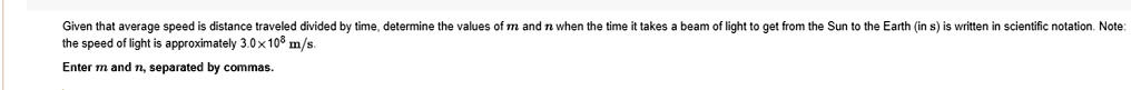 given that average speed is distance traveled divided by time determine the values of m and n when the time it takes a beam of light to get from the sun to the earth in s is written in scien 26241