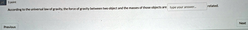 According to the universal law of gravity, the force of gravity between two object and the masses of those objects are related.