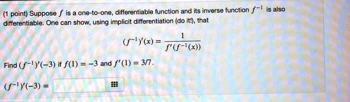 Suppose f is a one-to-one, differentiable function and its inverse function f^-1 is also differentiable. One can show, using implicit differentiation (do it!), that
(f^-1)'(x) = 1 / f'(f^-1(x))
Find (f^-1)'(-3) if f(1) = -3 and f'(1) = 3/7.
(f^-1)'(-3) =