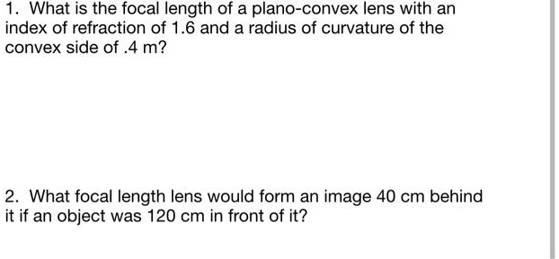 what is the focal length of a plano convex lens with an index of refraction of 16 and a radius of curvature of the convex side of 4 m what focal length lens would form an image 40 cm behind 19535