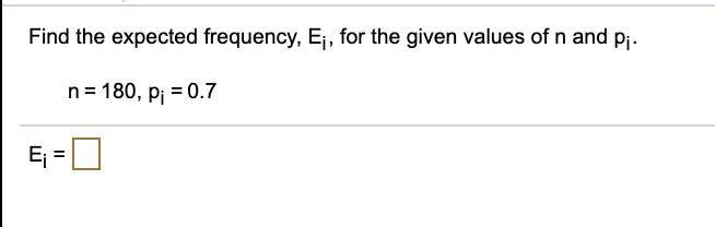 SOLVED: Find the expected frequency, Ej, for the given values of n and ...