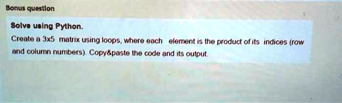 SOLVED: Bonus question Solve using Python. Create a 3x5 matrix using ...