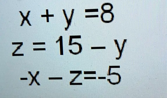 x + y = 8
z = 15 - y
-x - z = -5
