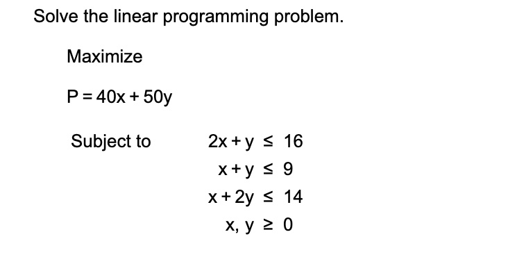 Solved Solve The Linear Programming Problem Maximize P 40x 50y Subject To 2x Y 16 X Y 9 X 2y 14 Xy 2 0