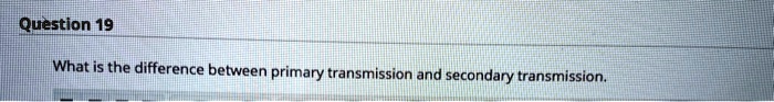 SOLVED: Question 19 What is the difference between primary transmission ...