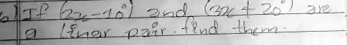 If 2x - 10 and 3x + 20 are a linear pair. find them.