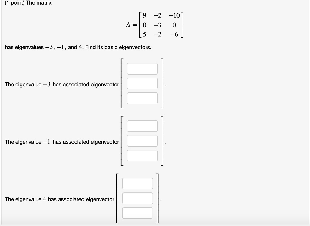 (1 point) The matrix

    < b m a t r i x >

has eigenvalues -3, -1, and 4. Find its basic eigenvectors.