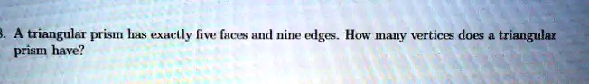 3. A triangular prism has exactly five faces and nine edges. How many vertices does a triangular prism have?